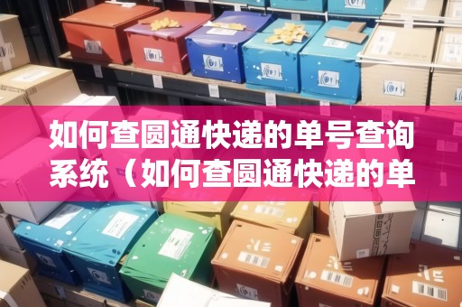 如何查圓通快遞的單號(hào)查詢系統(tǒng)（如何查圓通快遞的單號(hào)查詢系統(tǒng)信息）