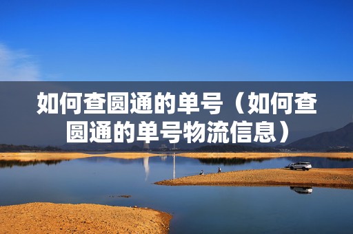 如何查圓通的單號（如何查圓通的單號物流信息）