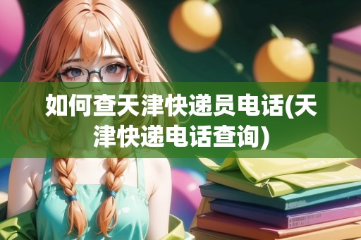 如何查天津快遞員電話(天津快遞電話查詢)
