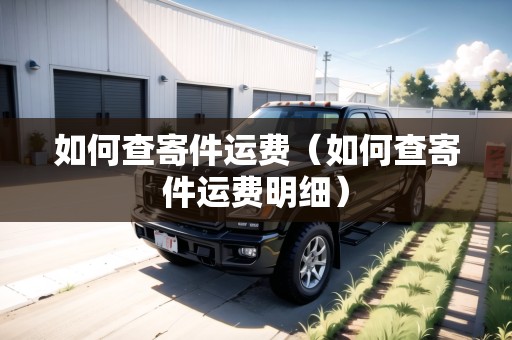如何查寄件運費（如何查寄件運費明細）