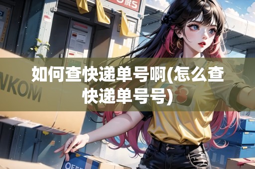如何查快遞單號(hào)啊(怎么查快遞單號(hào)號(hào)) 如何查快遞單號(hào)啊(怎么查快遞單號(hào)號(hào))