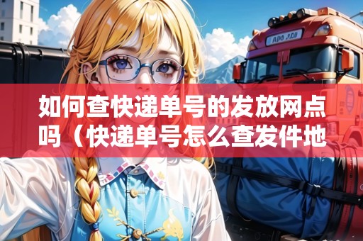 如何查快遞單號的發(fā)放網(wǎng)點嗎(快遞單號怎么查發(fā)件地址) 如何查快遞單號的發(fā)放網(wǎng)點嗎(快遞單號怎么查發(fā)件地址)