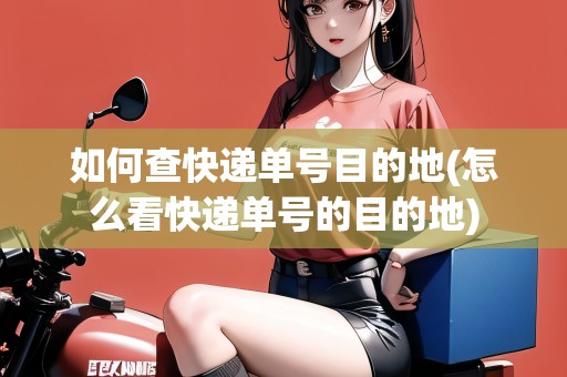 如何查快遞單號目的地(怎么看快遞單號的目的地)