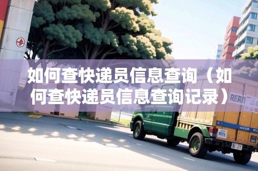 如何查快遞員信息查詢（如何查快遞員信息查詢記錄）