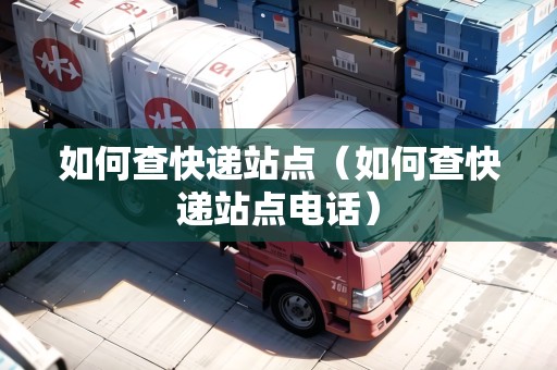 如何查快遞站點(diǎn)（如何查快遞站點(diǎn)電話）