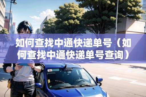 如何查找中通快遞單號（如何查找中通快遞單號查詢）