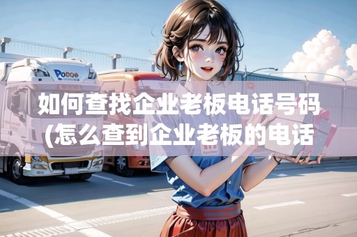 如何查找企業(yè)老板電話號碼(怎么查到企業(yè)老板的電話)