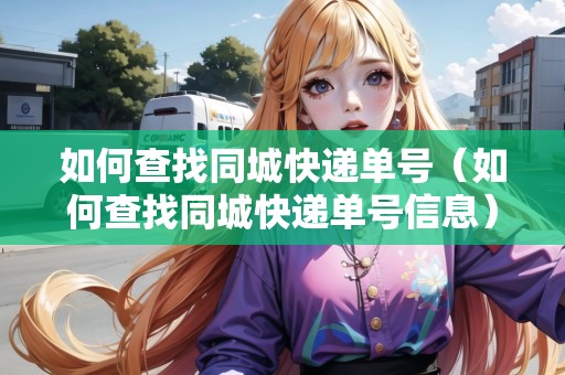 如何查找同城快遞單號(hào)（如何查找同城快遞單號(hào)信息）