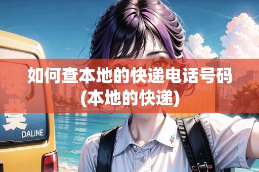 如何查本地的快遞電話號(hào)碼(本地的快遞)