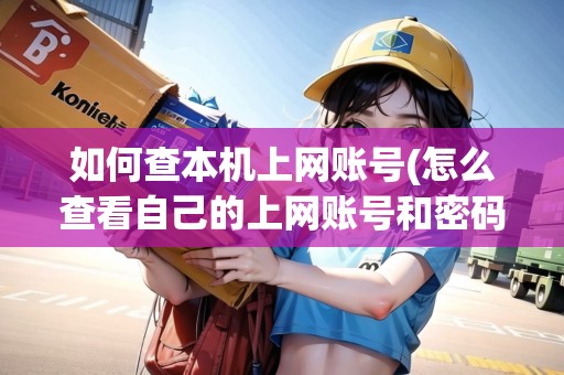如何查本機上網(wǎng)賬號(怎么查看自己的上網(wǎng)賬號和密碼呢) 如何查本機上網(wǎng)賬號(怎么查看自己的上網(wǎng)賬號和密碼呢)