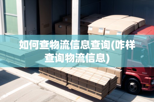 如何查物流信息查詢(xún)(咋樣查詢(xún)物流信息)
