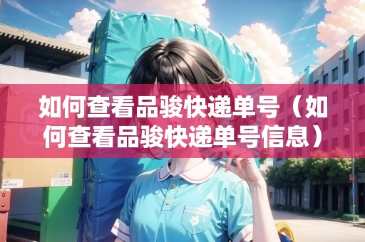 如何查看品駿快遞單號（如何查看品駿快遞單號信息）