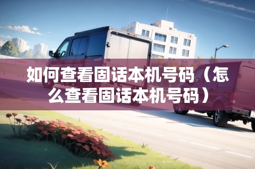如何查看固話本機號碼（怎么查看固話本機號碼）