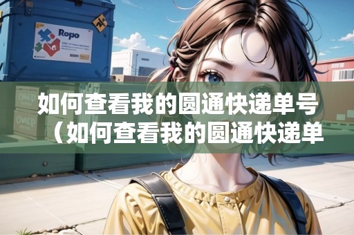 如何查看我的圓通快遞單號(hào)（如何查看我的圓通快遞單號(hào)信息）