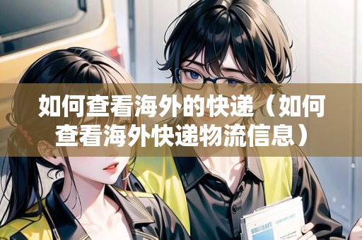 如何查看海外的快遞（如何查看海外快遞物流信息）