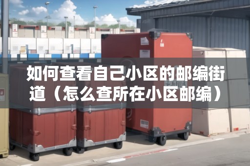 如何查看自己小區(qū)的郵編街道（怎么查所在小區(qū)郵編）