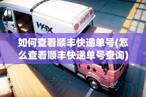 如何查看順豐快遞單號(怎么查看順豐快遞單號查詢)