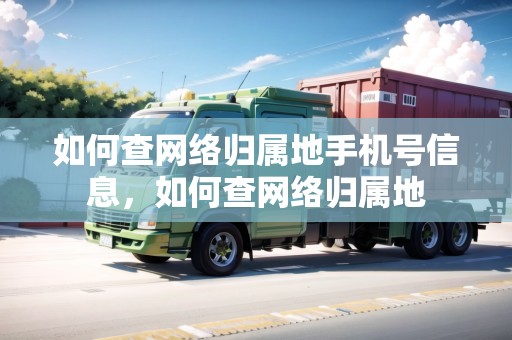 如何查網(wǎng)絡(luò)歸屬地手機(jī)號(hào)信息，如何查網(wǎng)絡(luò)歸屬地