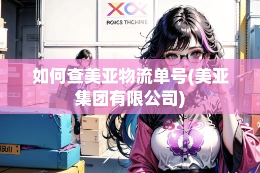 如何查美亞物流單號(美亞集團有限公司)