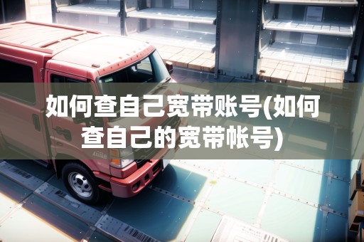 如何查自己寬帶賬號(如何查自己的寬帶帳號) 如何查自己寬帶賬號(如何查自己的寬帶帳號)