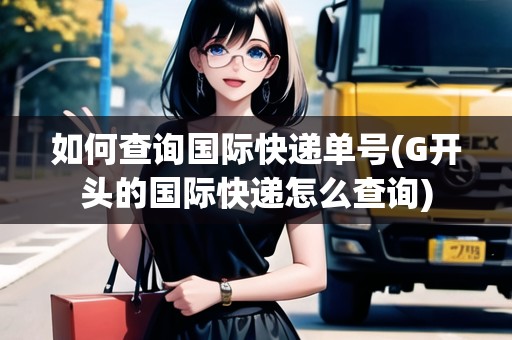 如何查詢國際快遞單號(G開頭的國際快遞怎么查詢)