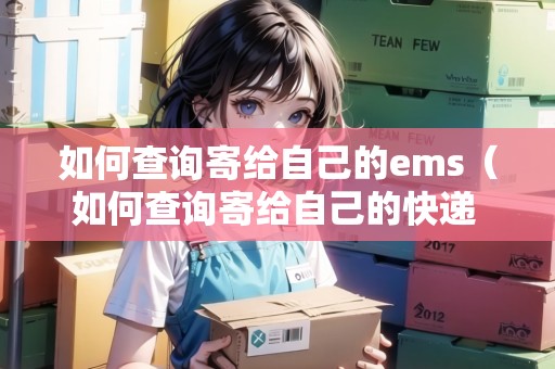 如何查詢寄給自己的ems（如何查詢寄給自己的快遞 沒有單號(hào)）