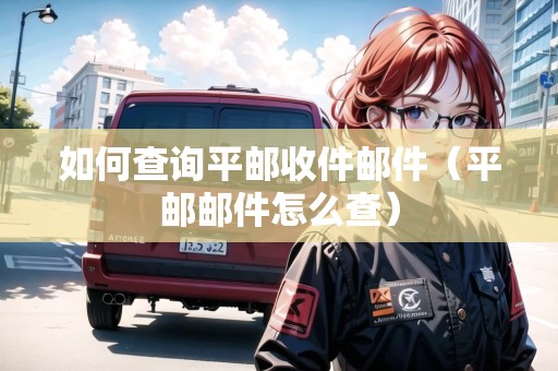 如何查詢平郵收件郵件（平郵郵件怎么查）