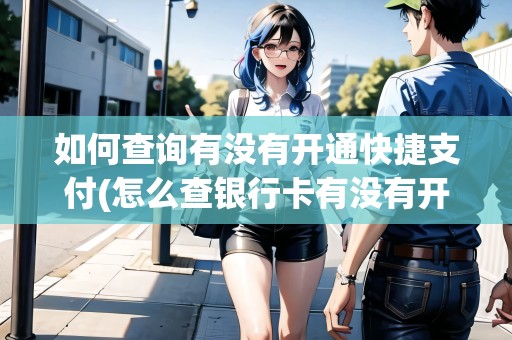 如何查詢有沒有開通快捷支付(怎么查銀行卡有沒有開通快捷支付)