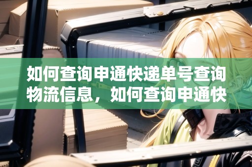 如何查詢申通快遞單號(hào)查詢物流信息，如何查詢申通快遞單號(hào)