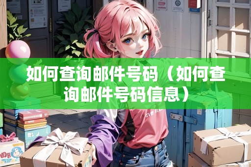 如何查詢郵件號碼（如何查詢郵件號碼信息）