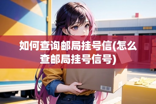 如何查詢郵局掛號信(怎么查郵局掛號信號)