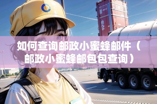 如何查詢郵政小蜜蜂郵件（郵政小蜜蜂郵包包查詢）