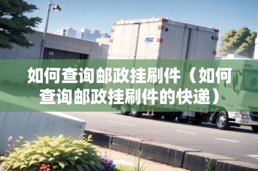 如何查詢郵政掛刷件（如何查詢郵政掛刷件的快遞）