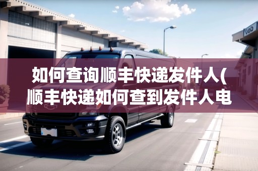 如何查詢順豐快遞發(fā)件人(順豐快遞如何查到發(fā)件人電話) 如何查詢順豐快遞發(fā)件人(順豐快遞如何查到發(fā)件人電話)