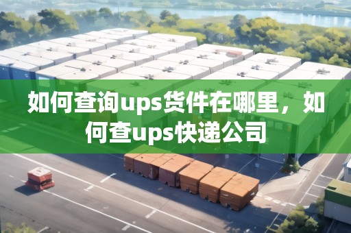 如何查詢ups貨件在哪里，如何查ups快遞公司