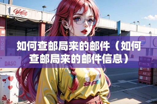如何查郵局來的郵件（如何查郵局來的郵件信息）
