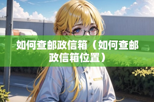 如何查郵政信箱（如何查郵政信箱位置）