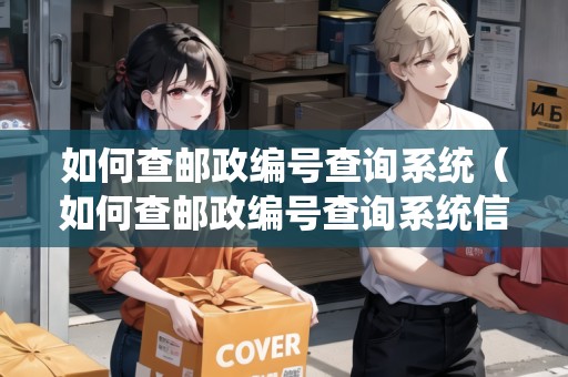 如何查郵政編號查詢系統(tǒng)（如何查郵政編號查詢系統(tǒng)信息）