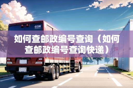 如何查郵政編號查詢（如何查郵政編號查詢快遞）