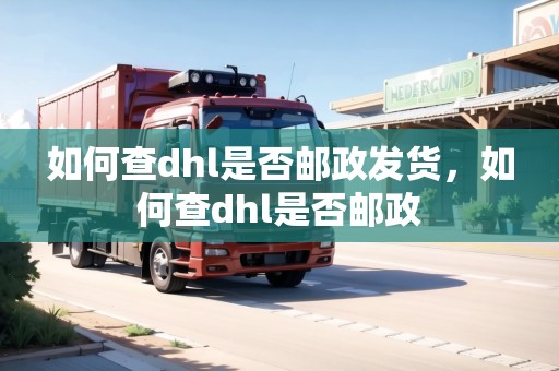 如何查dhl是否郵政發(fā)貨，如何查dhl是否郵政