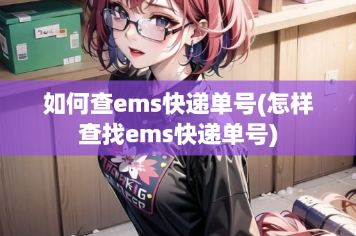 如何查ems快遞單號(怎樣查找ems快遞單號)