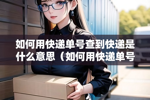 如何用快遞單號(hào)查到快遞是什么意思（如何用快遞單號(hào)查到快遞是什么意思呢）