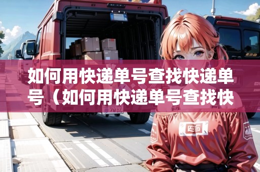 如何用快遞單號(hào)查找快遞單號(hào)（如何用快遞單號(hào)查找快遞單號(hào)信息）