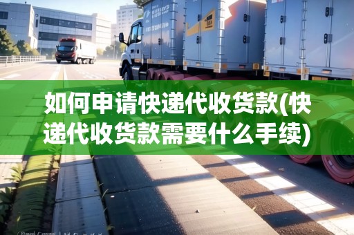 如何申請(qǐng)快遞代收貨款(快遞代收貨款需要什么手續(xù))