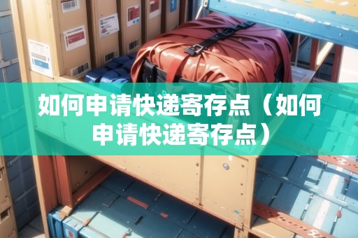 如何申請快遞寄存點（如何申請快遞寄存點）