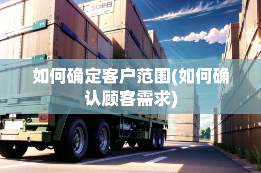 如何確定客戶范圍(如何確認顧客需求)