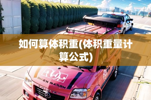 如何算體積重(體積重量計算公式)