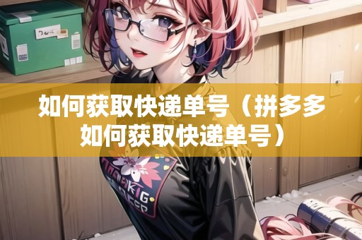 如何獲取快遞單號（拼多多如何獲取快遞單號）