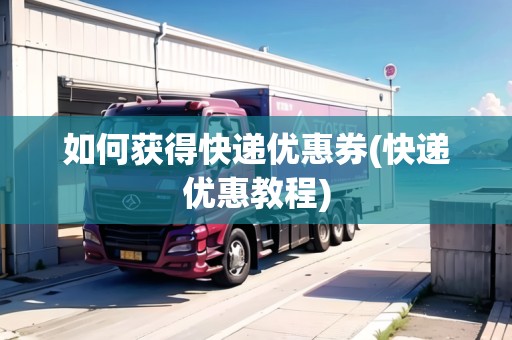 如何獲得快遞優(yōu)惠券(快遞優(yōu)惠教程)