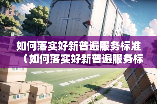 如何落實好新普遍服務標準（如何落實好新普遍服務標準工作）